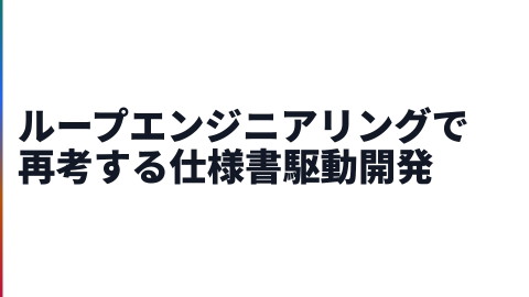 ループエンジニアリングで再考する仕様書駆動開発 | ドクセル